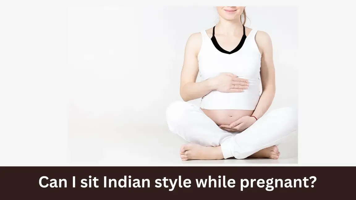 Can I sit Indian style while pregnant